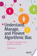 Understand, Manage, and Prevent Algorithmic Bias : A Guide for Business Users and Data Scientists /