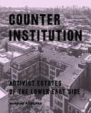 Counter institution : activist estates of the Lower East Side /