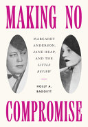 Making no compromise : Margaret Anderson, Jane Heap, and the Little Review /