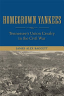 Homegrown Yankees : Tennessee's Union cavalry in the Civil War /