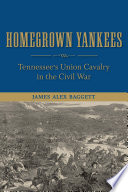 Homegrown Yankees : Tennessee's Union cavalry in the Civil War /