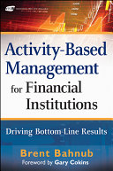 Activity-based management for financial institutions : driving bottom line results /