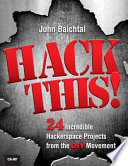 Hack this : 24 incredible hackerspace projects from the DIY movement /