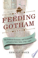 Feeding Gotham : the political economy and geography of food in New York, 1790-1860 /