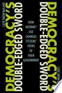 Democracy's double-edged sword : how Internet use changes citizens' views of their government /