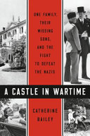 A castle in wartime : one family, their missing sons, and the fight to defeat the Nazis /