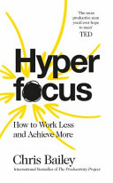 Hyperfocus : how to work less to achieve more /
