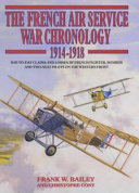 French air service war chronology, 1914-1918 : day-to-day claims and losses by French fighter, bomber and two-seat pilots on the Western Front /