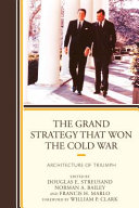 The grand strategy that won the Cold War : architecture of triumph /