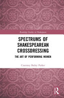 Spectrums of Shakespearean crossdressing : the art of performing women /