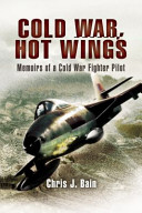 Cold War, hot wings : memoirs of a fighter pilot 1962-1994 /