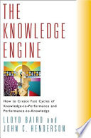 The knowledge engine : how to create fast cycles of knowledge to performance and performance to knowledge /