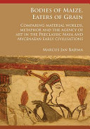 Bodies of maize, eaters of grain : comparing material worlds, metaphor and the agency of art in the Preclassic Maya and Mycenaean early civilisations /