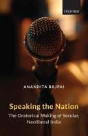 Speaking the nation : the oratorical making of secular, neoliberal India /