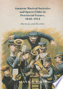 Amateur musical societies and sports clubs in provincial France, 1848-1914 : harmony and hostility /