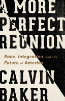A more perfect reunion : race, integration, and the future of America /
