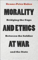 Morality and ethics at war : bridging the gaps between the soldier and the state /