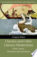 Classics and Celtic literary modernism : Yeats, Joyce, MacDiarmid and Jones /