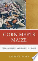 Corn meets maize : food movements and markets in Mexico /