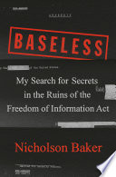 Baseless : my search for secrets in the ruins of the Freedom of Information Act /