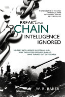 Break in the chain : intelligence ignored : intelligence ignored : military intelligence in Vietnam and why the Easter Offensive should have turned out differently /