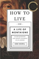 How to live, or, a life of Montaigne : in one question and twenty attempts at an answer /