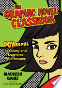 The graphic novel classroom : powerful teaching and learning with images /