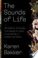 The sounds of life : how digital technology is bringing us closer to the worlds of animals and plants /