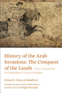 History of the Arab invasions : the conquest of the lands : a new translation of al-Balādhurī's Futūḥ al-buldān /