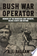 Bush War operator : memoirs of the Rhodesian Light Infantry, Selous Scouts and beyond /
