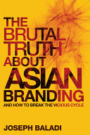 The brutal truth about Asian branding : and how to break the vicious cycle /