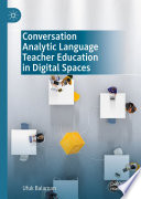 Conversation Analytic Language Teacher Education in Digital Spaces /