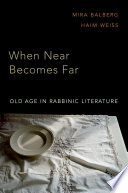 When near becomes far : old age in rabbinic literature /