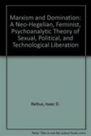 Marxism and domination : a neo-Hegelian, feminist, psychoanalytic theory of sexual, political, and technological liberation /