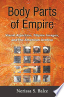 Body parts of empire : visual abjection, Filipino images, and the American archive /