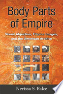 Body parts of empire : visual abjection, Filipino images, and the American archive /