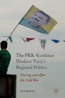 The PKK-Kurdistan Workers' Party's regional politics : during and after the Cold War /