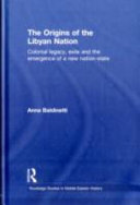 The origins of the Libyan nation : colonial legacy, exile and the emergence of a new nation-state /