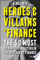 Heroes and villains of finance : the 50 most colourful characters in the history of finance /