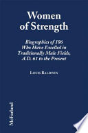 Women of strength : biographies of 106 who have excelled in traditionally male fields, A.D. 61 to the present /