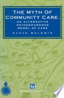 The myth of community care : an alternative neighbourhood model of care /