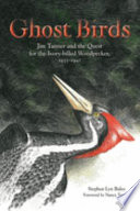 Ghost birds : Jim Tanner and the quest for the ivory-billed woodpecker, 1935-1941 /