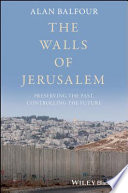 The walls of Jerusalem : preserving the past controlling the future /