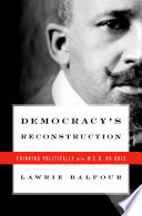 Democracy's reconstruction : thinking politically with W.E.B. Du Bois /