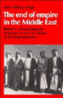 The end of empire in the Middle East : Britain's relinquishment of power in her last three Arab dependencies /