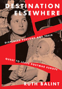 Destination elsewhere : displaced persons and their quest to leave postwar Europe /