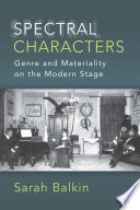 Spectral characters : genre and materiality on the modern stage /