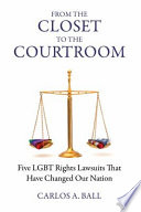 From the closet to the courtroom : five LGBT rights lawsuits that have changed our nation /