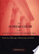 The Supreme Court in the intimate lives of Americans : birth, sex, marriage, childrearing, and death /