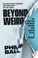 Beyond weird : why everything you thought you knew about quantum physics is different /